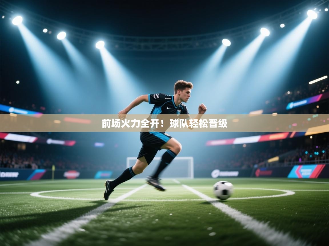 前场火力全开!球队轻松晋级 第2张