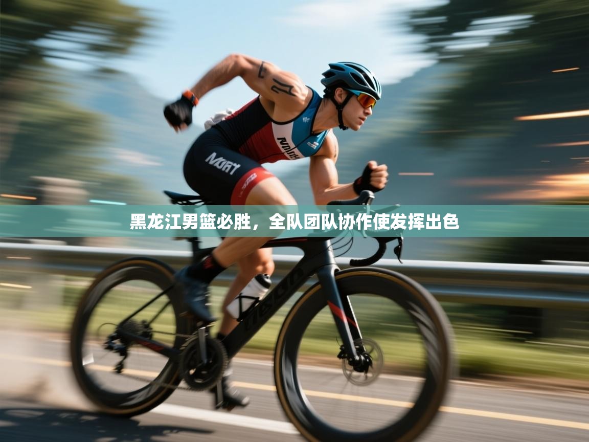 黑龙江男篮必胜,全队团队协作使发挥出色 第1张