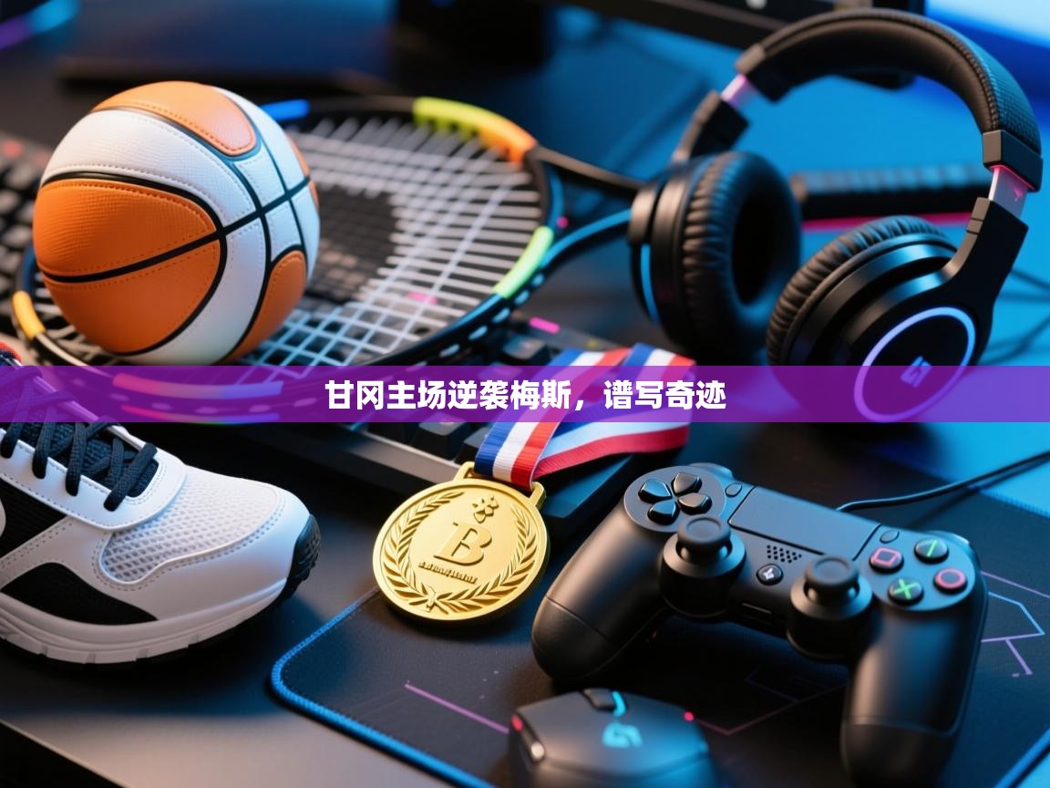 甘冈主场逆袭梅斯,谱写奇迹 第1张