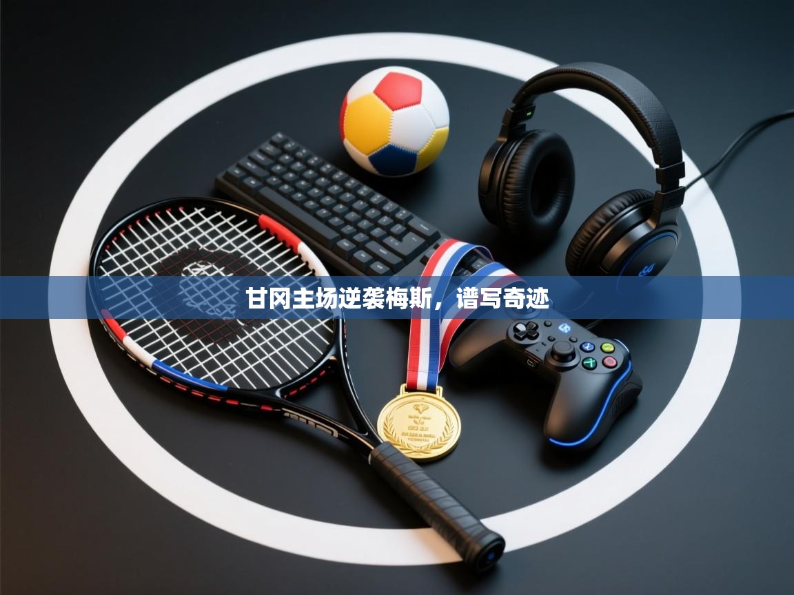 甘冈主场逆袭梅斯,谱写奇迹 第2张