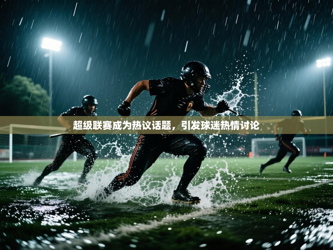 超级联赛成为热议话题，引发球迷热情讨论  第1张
