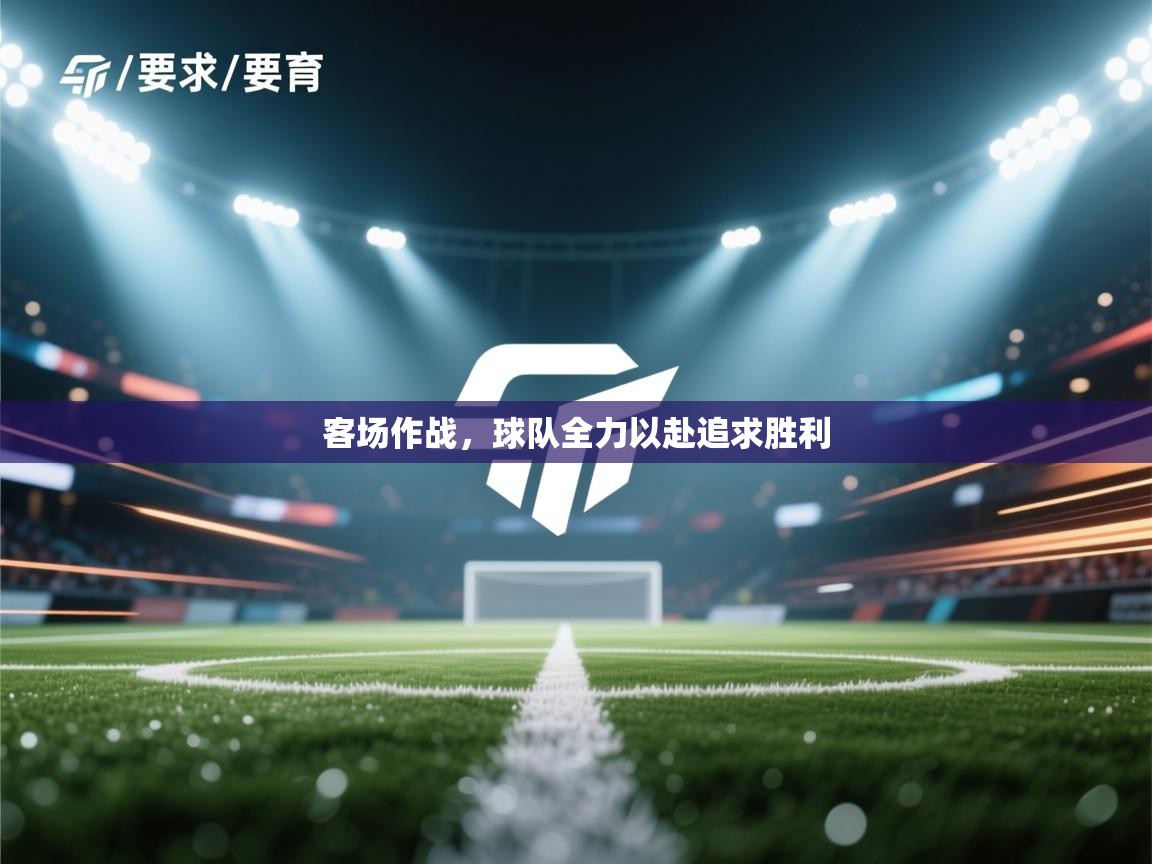 客场作战，球队全力以赴追求胜利  第1张