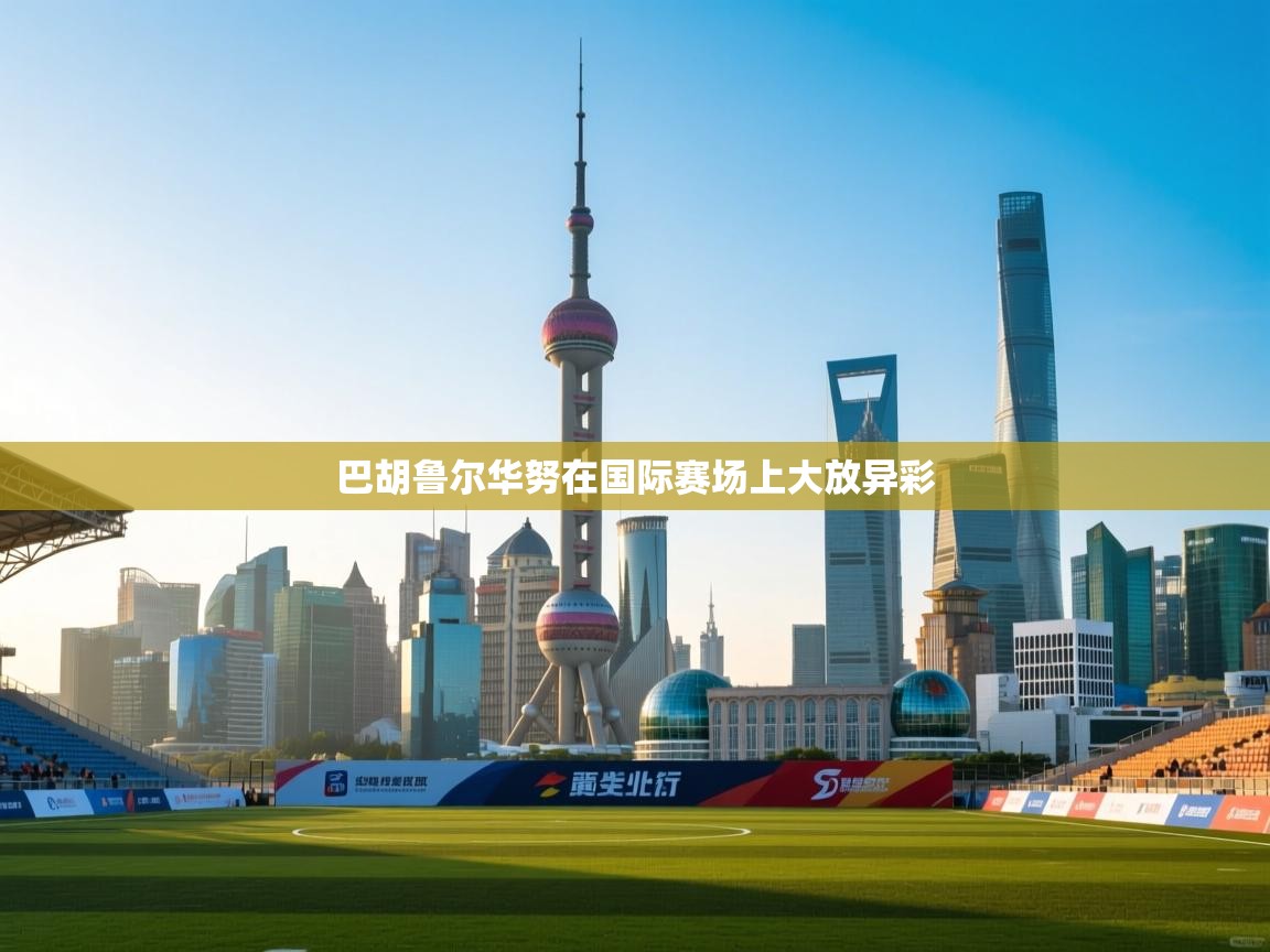 巴胡鲁尔华努在国际赛场上大放异彩  第2张