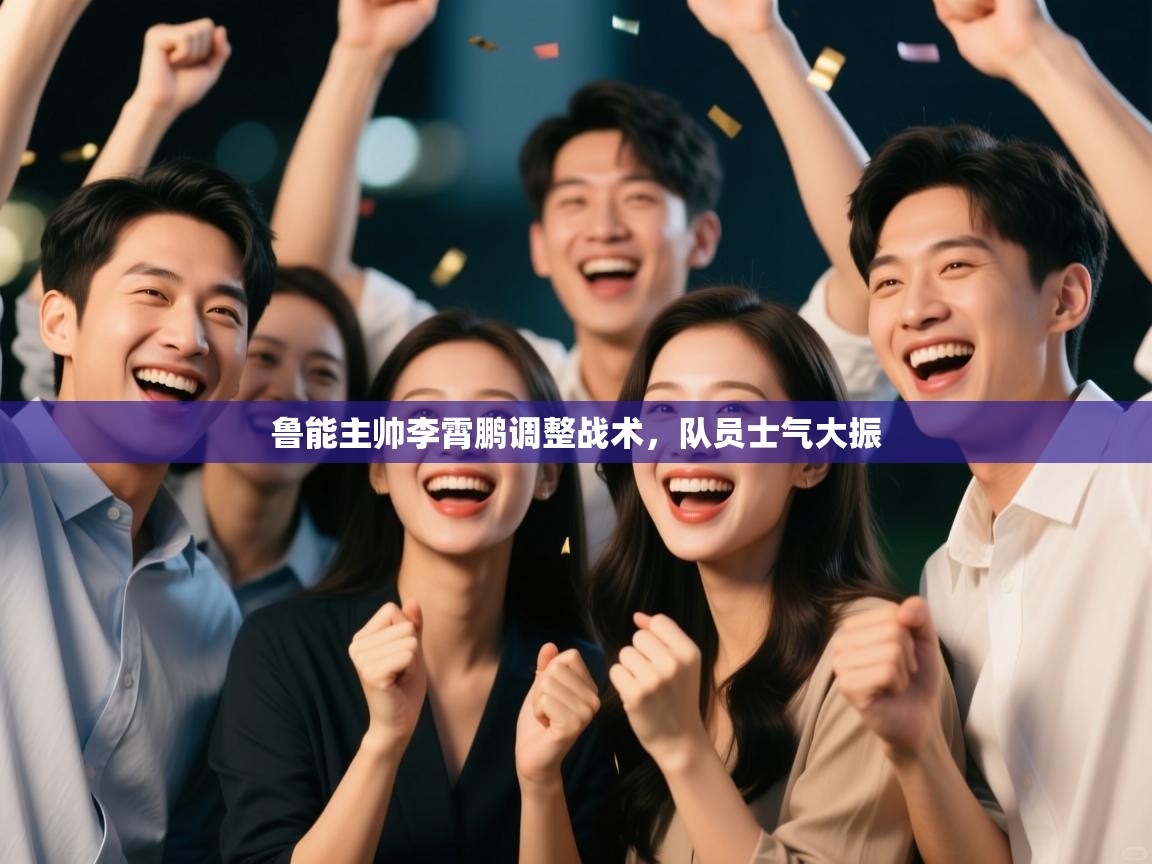 鲁能主帅李霄鹏调整战术,队员士气大振 第1张