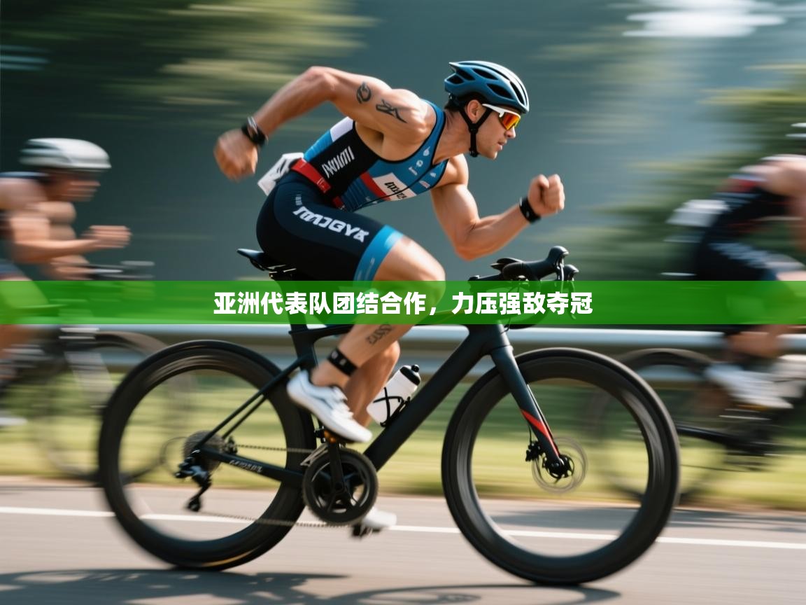 亚洲代表队团结合作，力压强敌夺冠  第1张