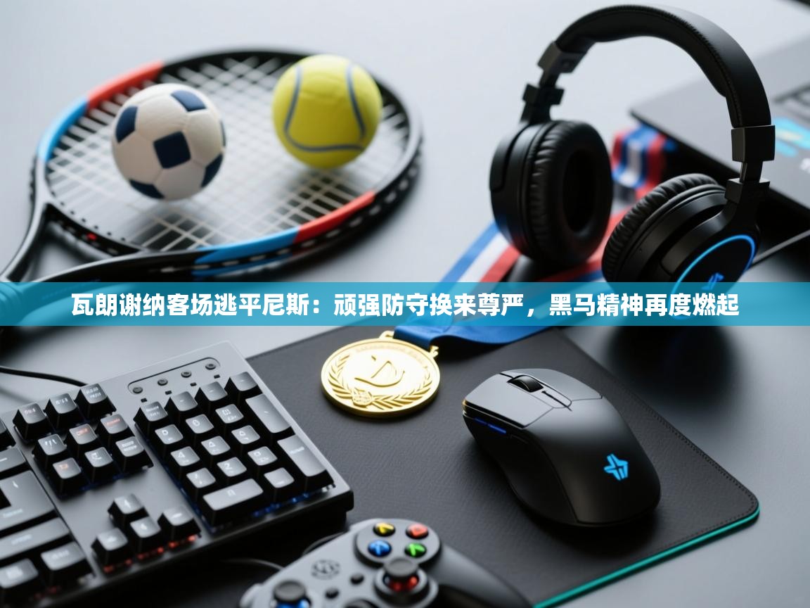 瓦朗谢纳客场逃平尼斯：顽强防守换来尊严，黑马精神再度燃起  第1张