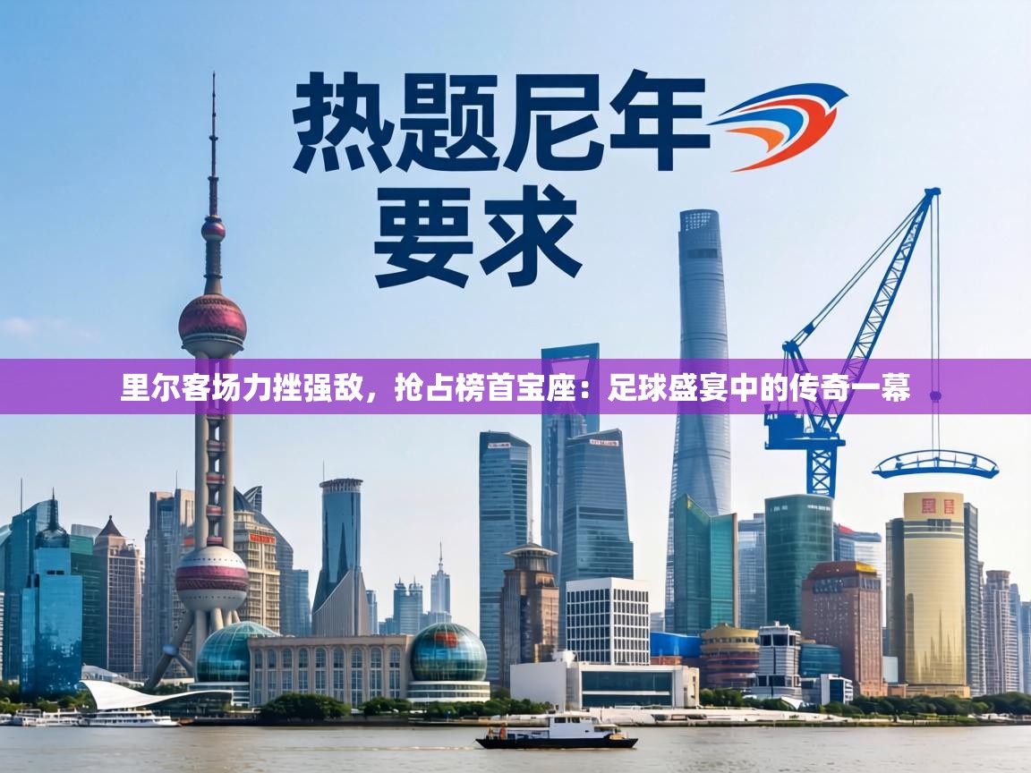 里尔客场力挫强敌,抢占榜首宝座:足球盛宴中的传奇一幕 第1张