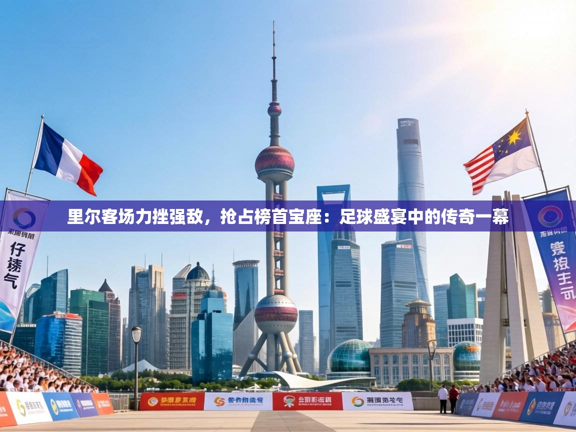 里尔客场力挫强敌,抢占榜首宝座:足球盛宴中的传奇一幕 第2张