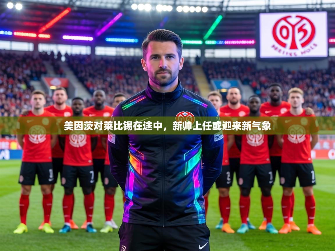 美因茨对莱比锡在途中,新帅上任或迎来新气象 第1张