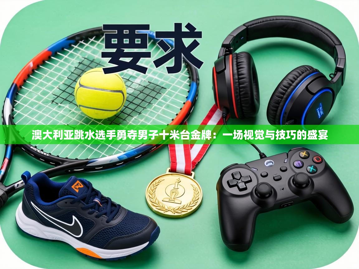 澳大利亚跳水选手勇夺男子十米台金牌:一场视觉与技巧的盛宴 第2张